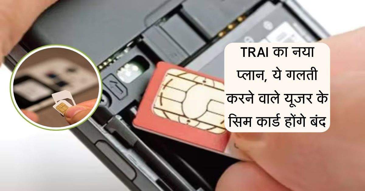 TRAI का नया प्लान, ये गलती करने वाले यूजर के सिम कार्ड होंगे बंद