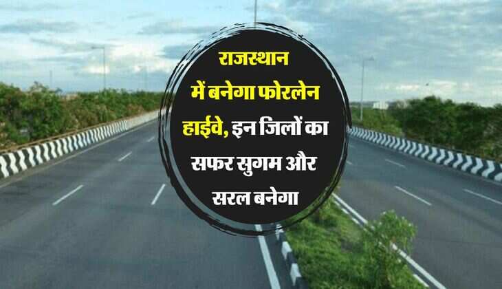 राजस्थान में बनेगा फोरलेन हाईवे, इन जिलों का सफर सुगम और सरल बनेगा
