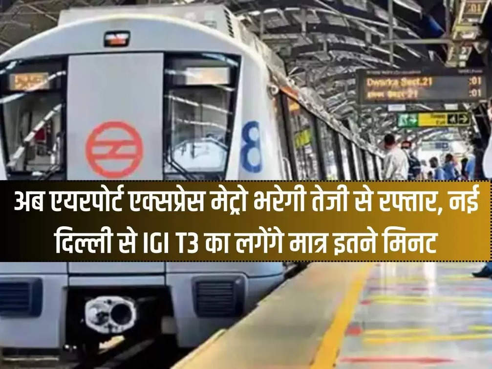 Now Airport Express Metro will travel faster, it will take only so many minutes from New Delhi to IGI T3.