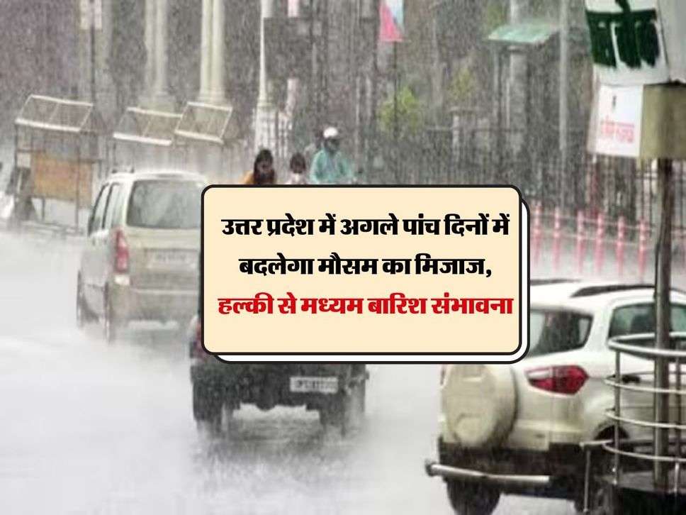 UP Weather: उत्तर प्रदेश में अगले पांच दिनों में बदलेगा मौसम का मिजाज, हल्की से मध्यम बारिश संभावना