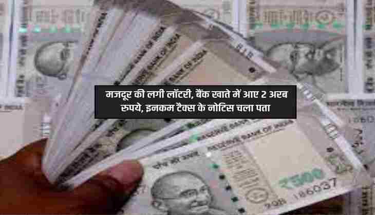 Income Tax Notice : मजदूर की लगी लॉटरी, बैंक खाते में आए 2 अरब रुपये, इनकम टैक्स के नोटिस चला पता