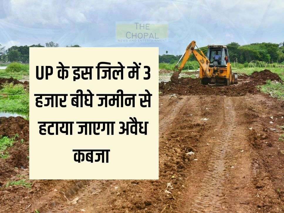 Illegal encroachment will be removed from 3 thousand bighas of land in this district of UP, bulldozer will be used