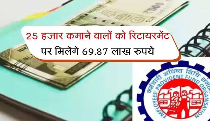 EPFO : 25 हजार कमाने वालों को रिटायरमेंट पर मिलेंगे 69.87 लाख रुपये, क्या है पूरा कैलकुलेशन