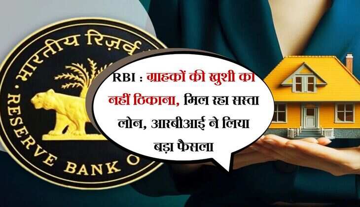 RBI : ग्राहकों की खुशी का नहीं ठिकाना, मिल रहा सस्ता लोन, आरबीआई ने लिया बड़ा फैसला