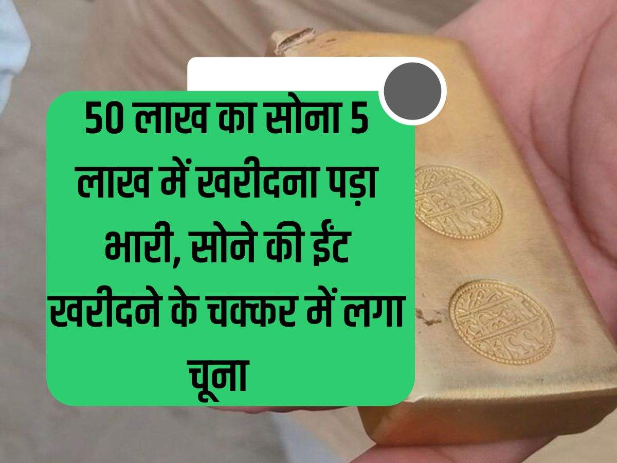 Buying gold worth Rs 50 lakh for Rs 5 lakh was costly, lost money while trying to buy gold brick