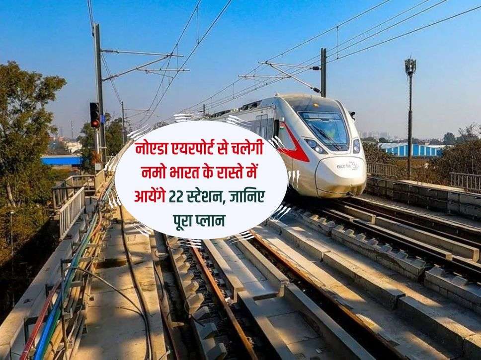 Namo Bharat Train: नोएडा एयरपोर्ट से चलेगी नमो भारत के रास्ते में आयेंगे 22 स्टेशन, जानिए पूरा प्लान