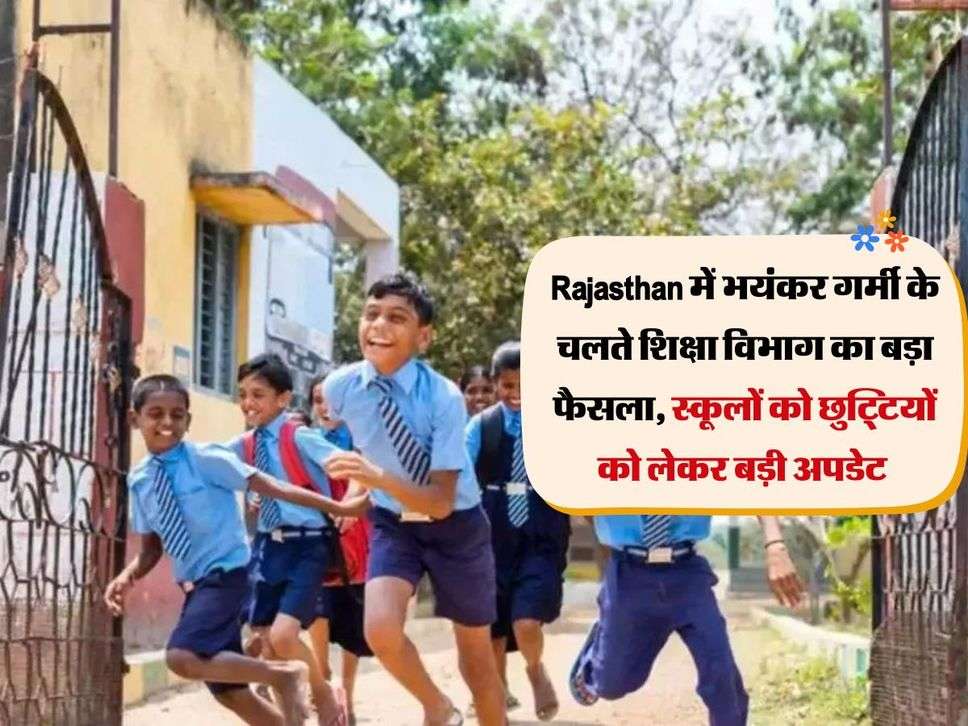 Rajasthan में भयंकर गर्मी के चलते शिक्षा विभाग का बड़ा फैसला, स्कूलों को छुट्टियों को लेकर बड़ी अपडेट 