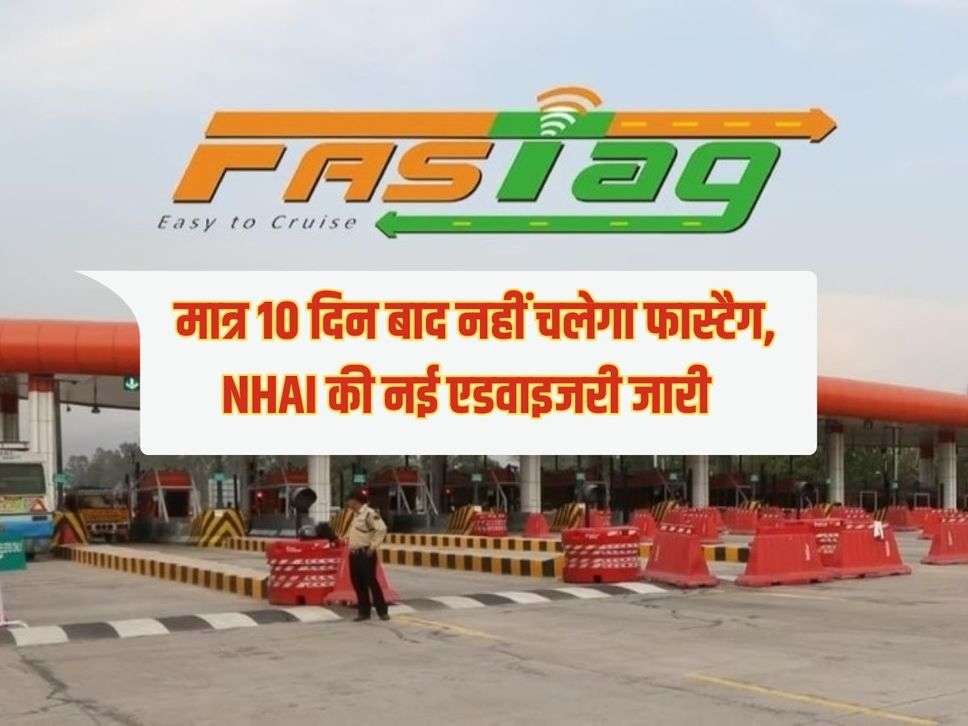 FASTAG : मात्र 10 दिन बाद नहीं चलेगा फास्टैग, NHAI की नई एडवाइजरी जारी 