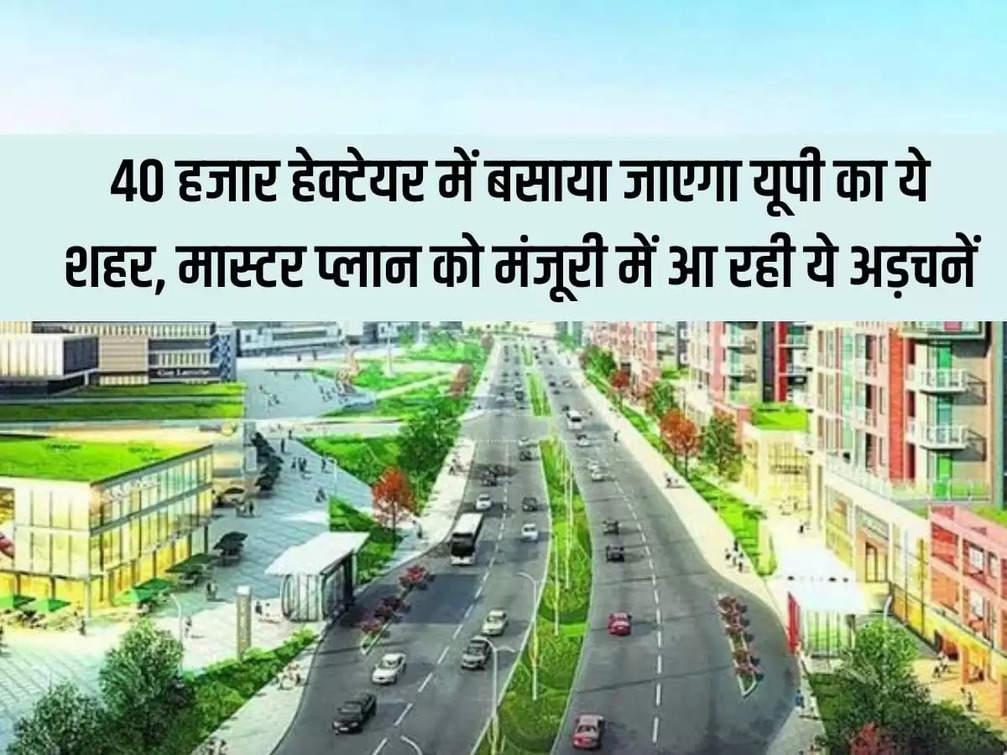 UP New City: This city of UP will be established in 40 thousand hectares, these are the hurdles in approving the master plan