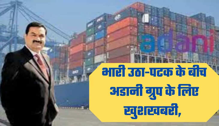 भारी उठा-पटक के बीच अडानी ग्रुप के ल‍िए खुशखबरी,
