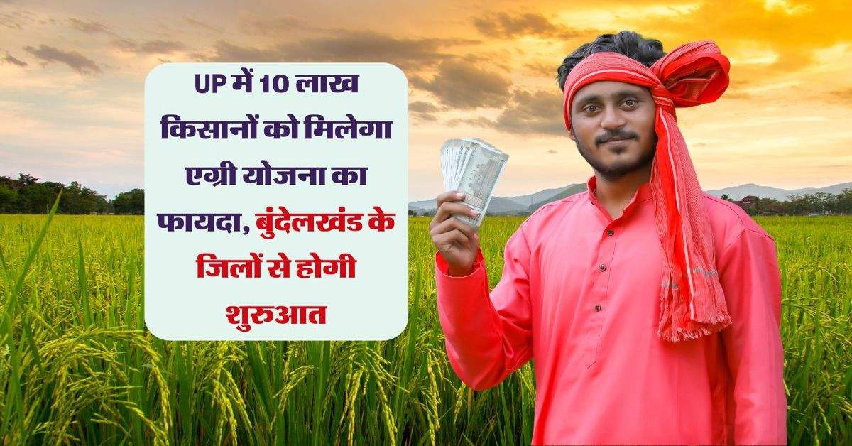 UP में 10 लाख किसानों को मिलेगा एग्री योजना का फायदा, बुंदेलखंड के जिलों से होगी शुरुआत