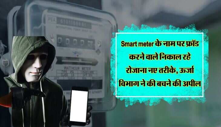 Smart meter के नाम पर फ्रॉड करने वाले निकाल रहे रोजाना नए तरीके, ऊर्जा विभाग ने की बचने की अपील