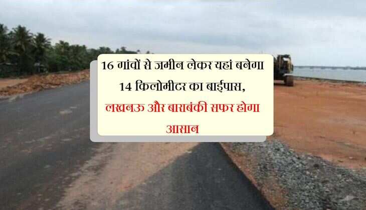 UP ki News: 16 गांवों से जमीन लेकर यहां बनेगा 14 किलोमीटर का बाईपास, लखनऊ और बाराबंकी सफर होगा आसान