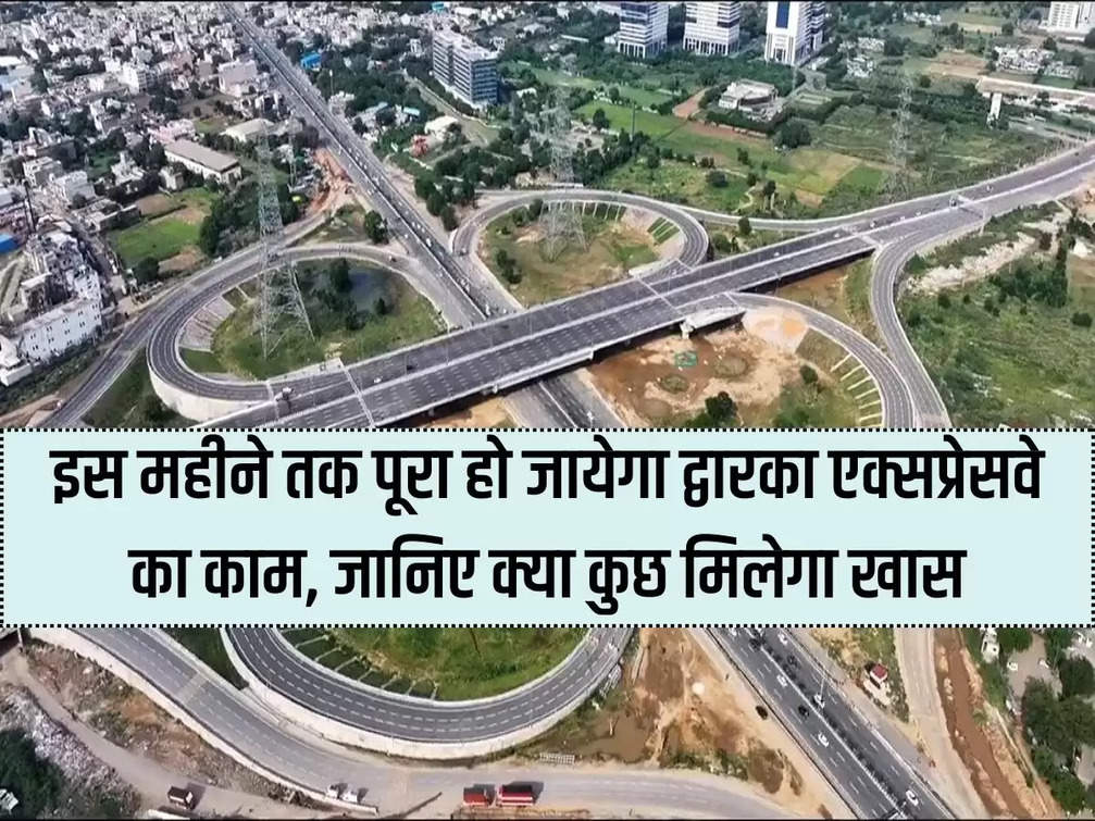 Dwarka Expressway: Dwarka Expressway work will be completed by this month, know whether you will get anything special