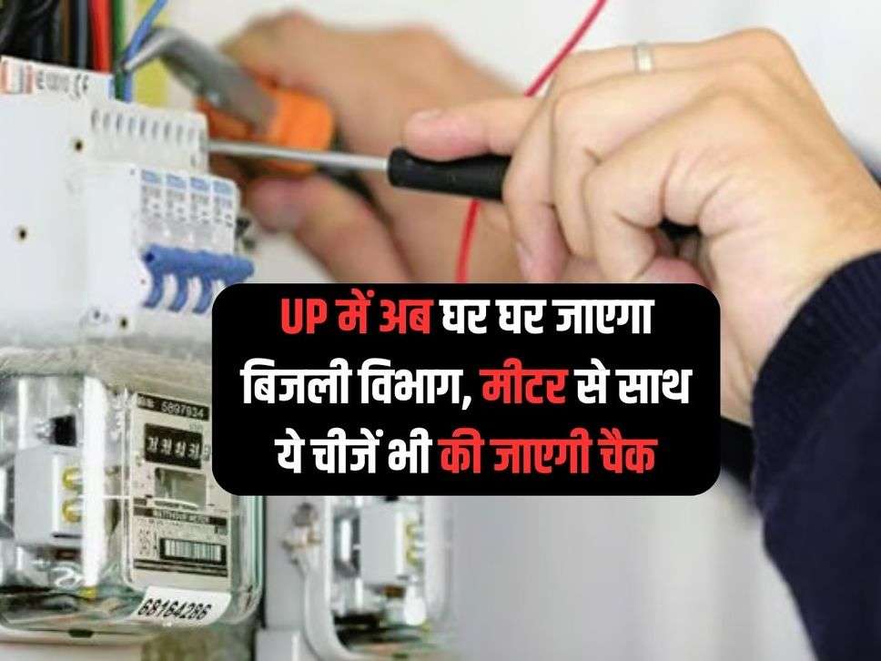 UP में अब घर घर जाएगा बिजली विभाग, मीटर से साथ ये चीजें भी की जाएगी चैक