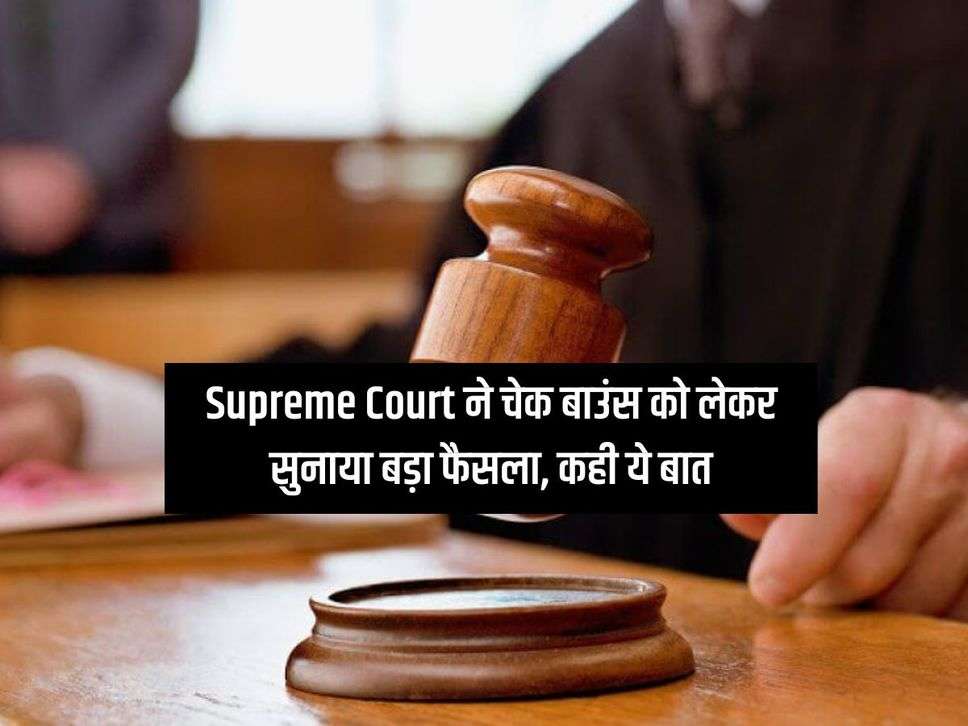 Supreme Court ने चेक बाउंस को लेकर सुनाया बड़ा फैसला, कही ये बात