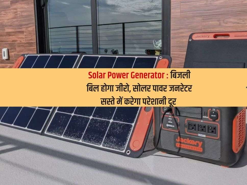 Solar Power Generator : बिजली बिल होगा जीरो,  सोलर पावर जनरेटर सस्ते में करेगा परेशानी दूर 