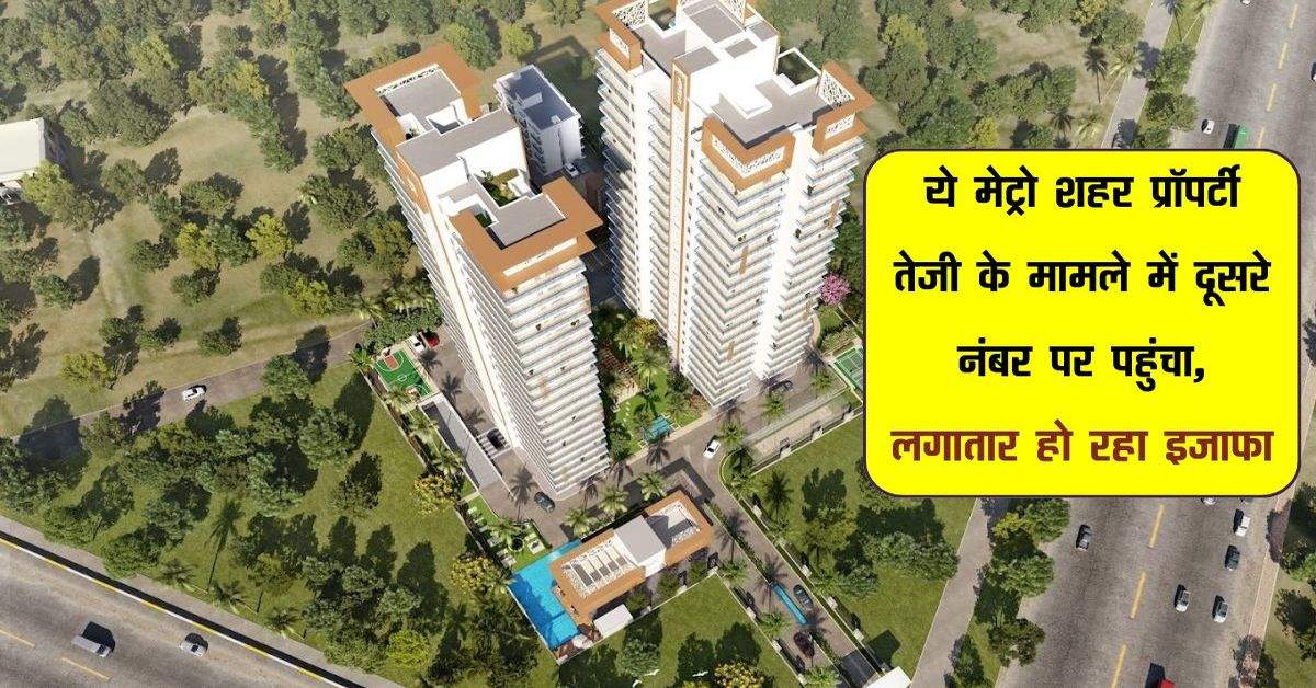 Property: ये मेट्रो शहर प्रॉपर्टी तेजी के मामले में दूसरे नंबर पर पहुंचा, लगातार हो रहा इजाफा