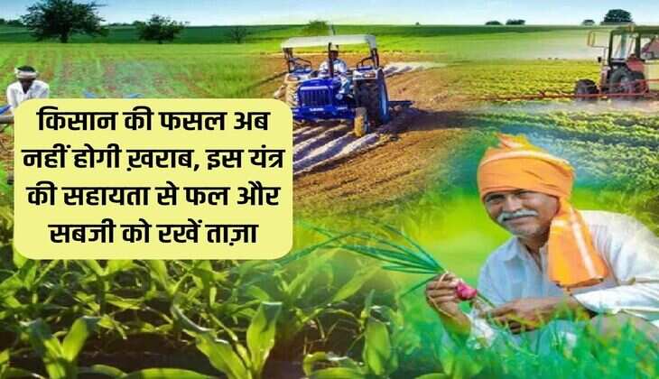 किसान की फसल अब नहीं होगी ख़राब, इस यंत्र की सहायता से फल और सब्जी को रखें ताज़ा