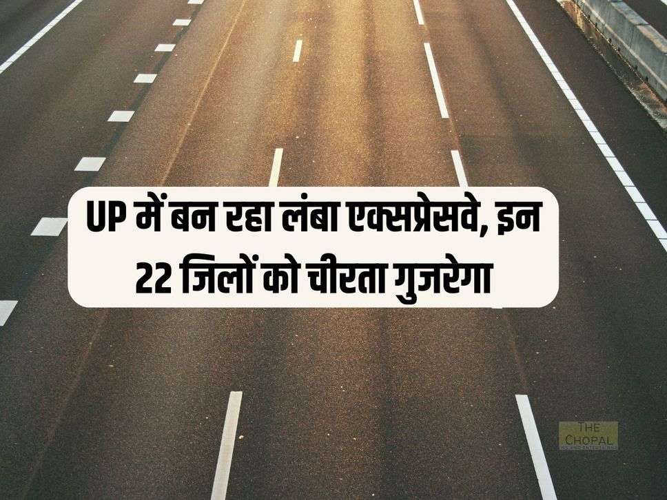 UP में बन रहा लंबा एक्सप्रेसवे, इन 22 जिलों को चीरता गुजरेगा