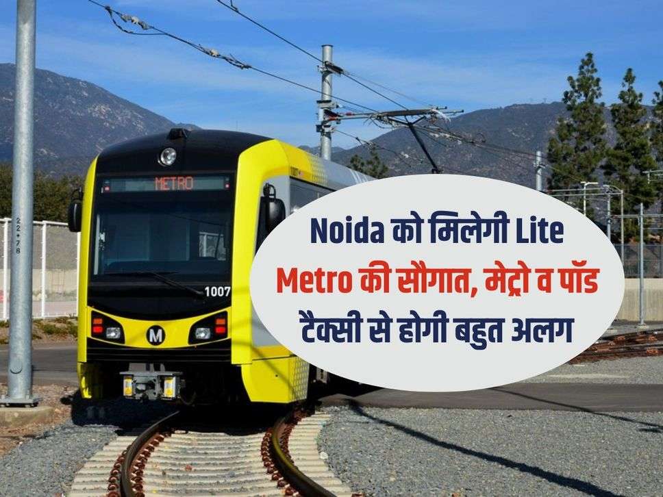 Noida को मिलेगी Lite Metro की सौगात, मेट्रो व पॉड टैक्‍सी से होगी बहुत अलग