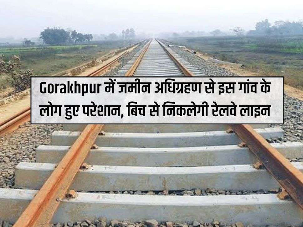 Gorakhpur में जमीन अधिग्रहण से इस गांव के लोग हुए परेशान, बिच से निकलेगी रेलवे लाइन