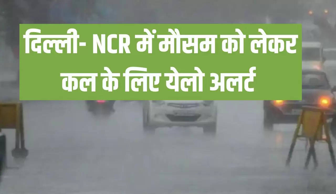 दिल्ली- NCR में मौसम को लेकर कल के लिए येलो अलर्ट जारी