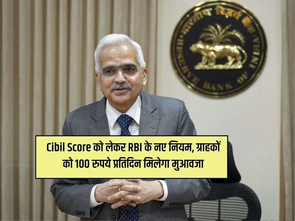 Cibil Score को लेकर RBI के नए नियम, ग्राहकों को 100 रुपये प्रतिदिन मिलेगा मुआवजा