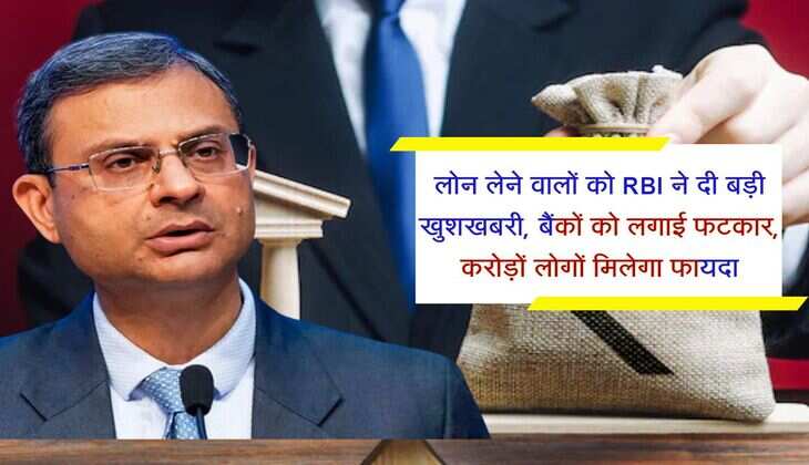 लोन लेने वालों को RBI ने दी बड़ी खुशखबरी, बैंकों को लगाई फटकार, करोड़ों लोगों मिलेगा फायदा