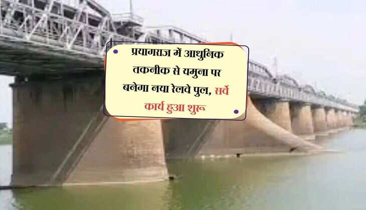 प्रयागराज में आधुनिक तकनीक से यमुना पर बनेगा नया रेलवे पुल, सर्वे कार्य हुआ शुरू