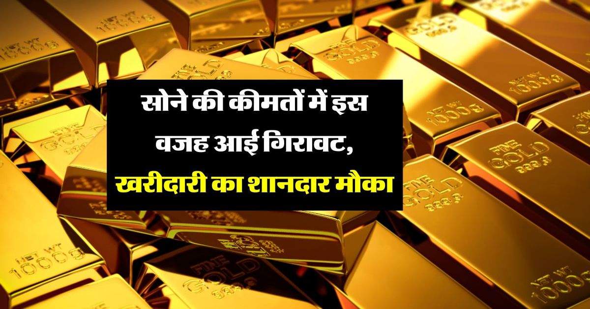 Gold Price Today : सोने की कीमतों में इस वजह आई गिरावट, खरीदारी का शानदार मौका