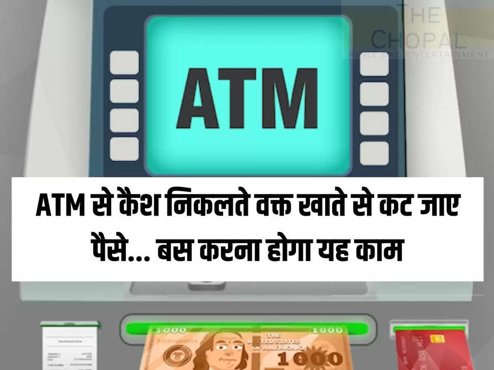 ATM से कैश निकलते वक्त खाते से कट जाए पैसे... बस करना होगा यह काम