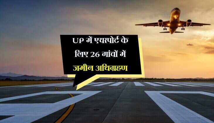 UP में एयरपोर्ट के लिए 26 गांवों में जमीन अधिग्रहण, भूमि देने वाले किसानों के बच्चों को मिलेगी नौकरी