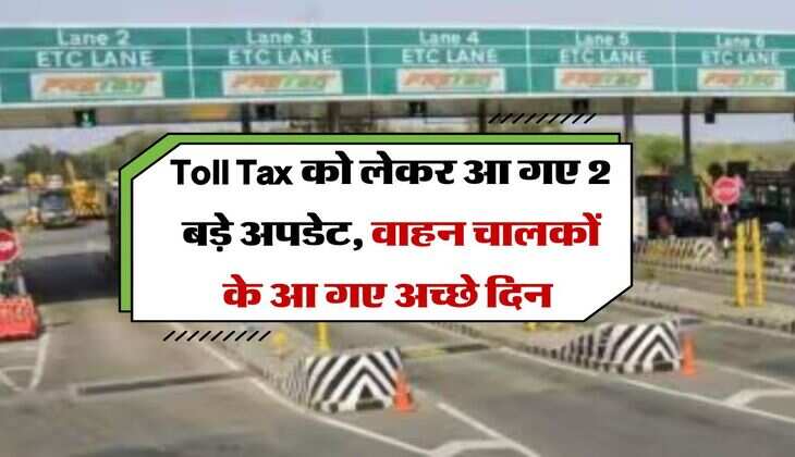 Toll Tax को लेकर आ गए 2 बड़े अपडेट, वाहन चालकों के आ गए अच्छे दिन 