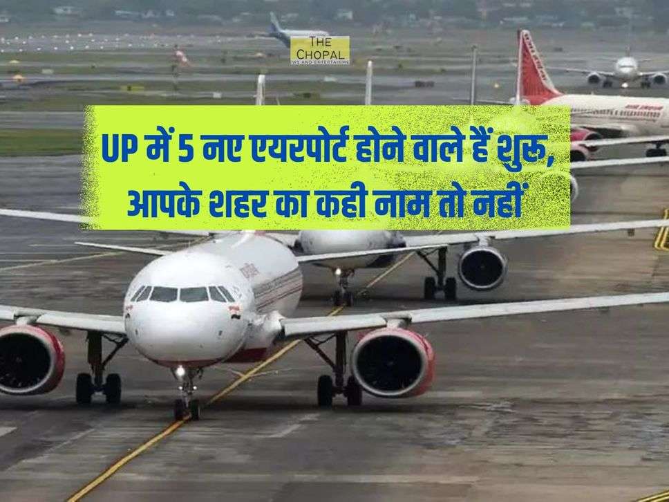 UP में 5 नए एयरपोर्ट होने वाले हैं शुरू, आपके शहर का कही नाम तो नहीं 