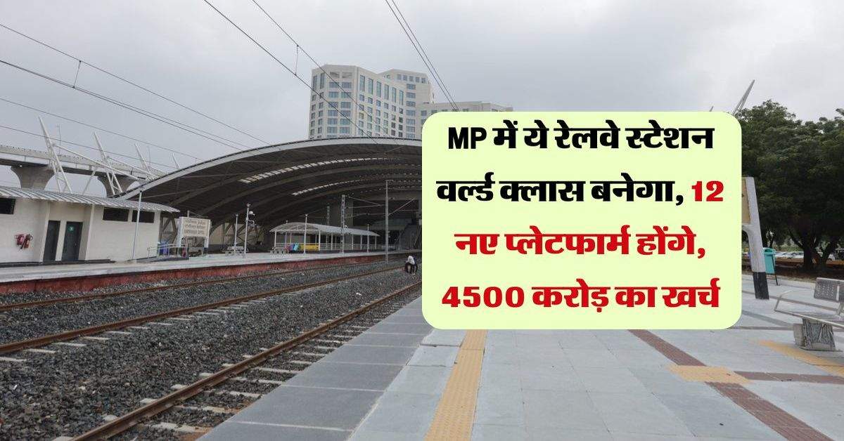 MP में ये रेलवे स्टेशन वर्ल्ड क्लास बनेगा, 12 नए प्लेटफार्म होंगे, 4500 करोड़ का खर्च