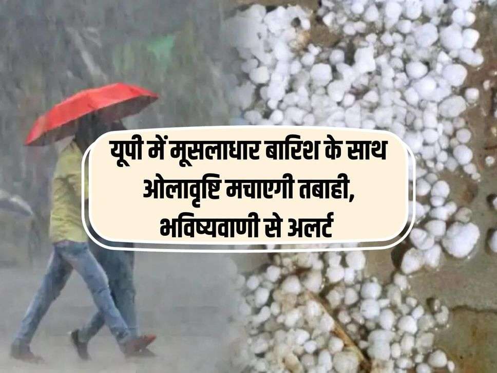 यूपी में मूसलाधार बारिश के साथ ओलावृष्टि मचाएगी तबाही, भविष्यवाणी से अलर्ट 