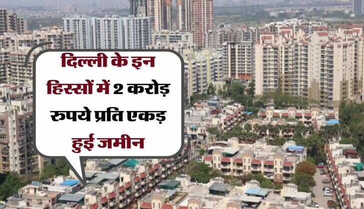 Delhi Expensive Property : दिल्ली के इन हिस्सों में 2 करोड़ रुपये प्रति एकड़ हुई जमीन, आगे और तेजी के आसार 