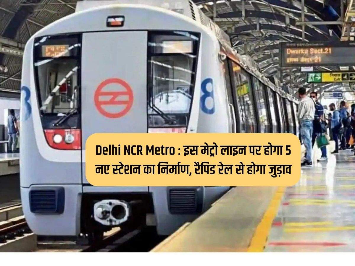 Delhi NCR Metro : इस मेट्रो लाइन पर होगा 5 नए स्टेशन का निर्माण, रैपिड रेल से होगा जुड़ाव