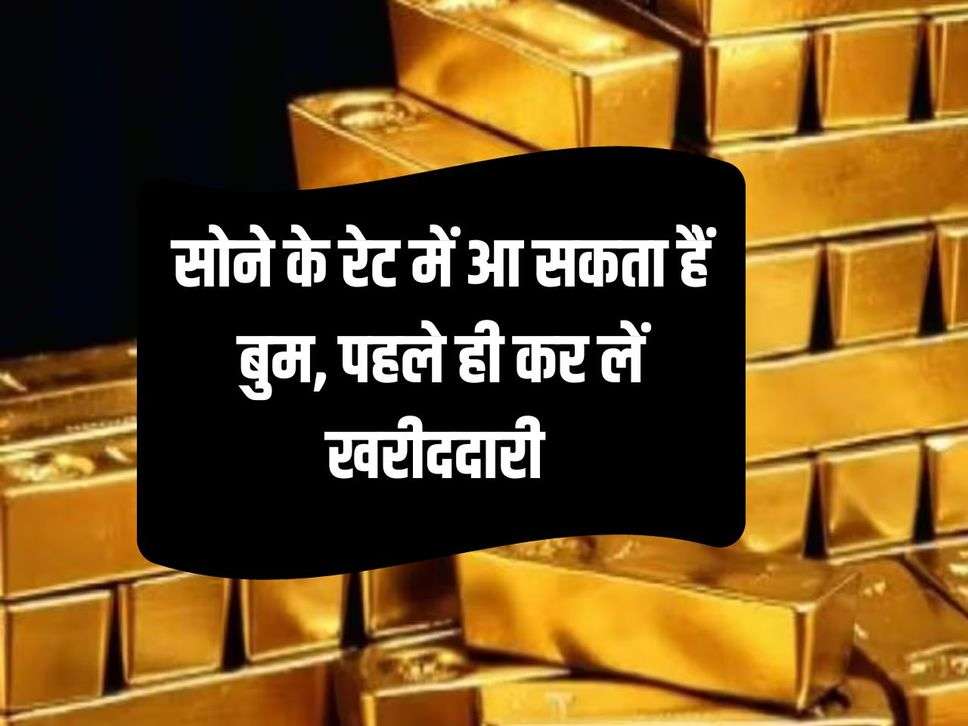 Gold Price : सोने के रेट में आ सकता हैं बुम, पहले ही कर लें खरीददारी 