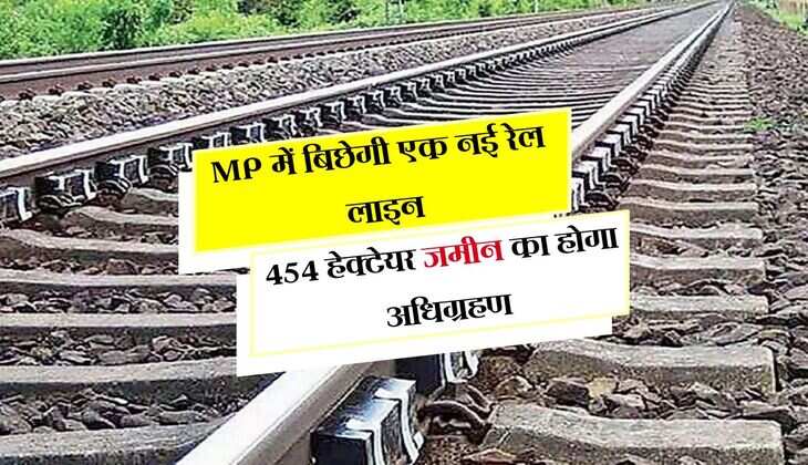 MP में बिछेगी एक नई रेल लाइन, 454 हेक्टेयर जमीन का होगा अधिग्रहण