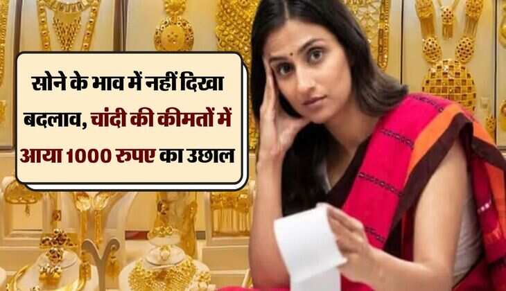 सोने के भाव में नहीं दिखा बदलाव, चांदी की कीमतों में आया 1000 रुपए का उछाल 