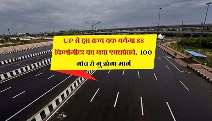 UP से इस राज्य तक बनेगा 88 किलोमीटर का नया एक्सप्रेसवे, 100 गांव से गुजरेगा मार्ग