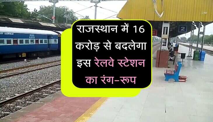 राजस्थान में 16 करोड़ से बदलेगा इस रेलवे स्टेशन का रंग-रूप, VIP और रिटायरिंग रूम भी बनेंगे