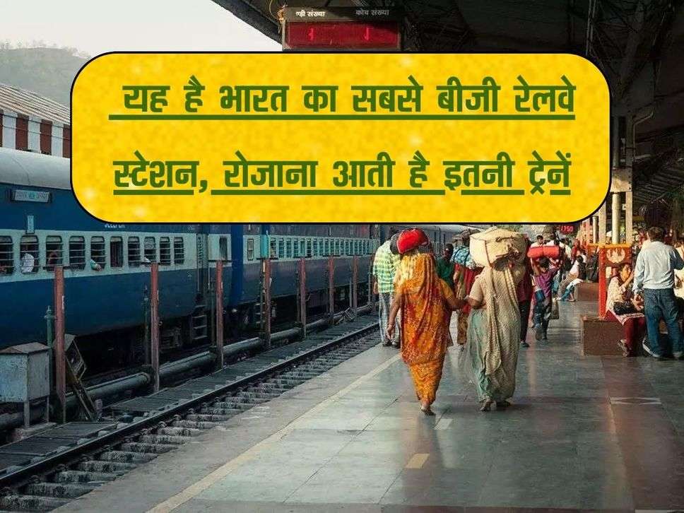 Indian Railway : यह है भारत का सबसे बीजी रेलवे स्टेशन, रोजाना आती है इतनी ट्रेनें