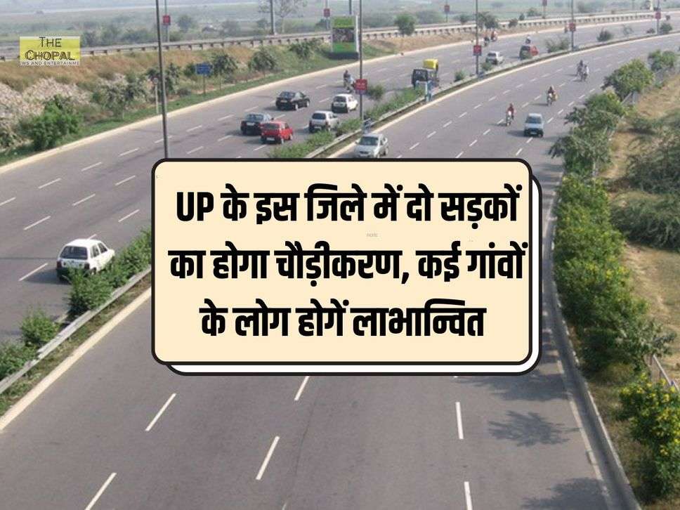 UP के इस जिले में दो सड़कों का होगा चौड़ीकरण, कई गांवों के लोग होगें लाभान्वित 