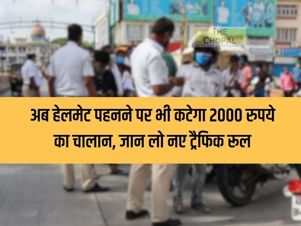 Now a challan of Rs 2000 will be deducted even for wearing a helmet, know the new traffic rules