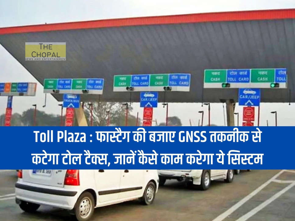 Toll Plaza: Toll tax will be deducted using GNSS technology instead of Fastag, know how this system will work.