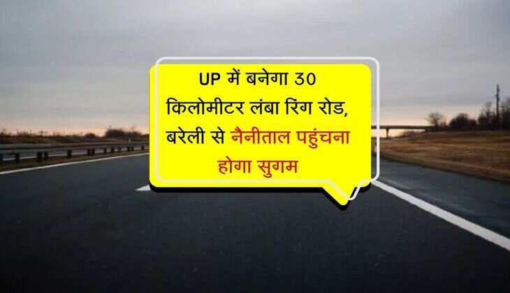 UP के इस जिले को मिलेगा 30 किलोमीटर लंबा फोरलेन रिंग रोड, नैनीताल तक आसान होगा सफर, ट्रैफिक से मिलेगा छुटकारा