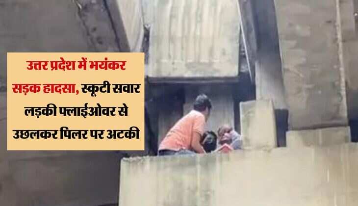उत्तर प्रदेश में भयंकर सड़क हादसा, स्कूटी सवार लड़की फ्लाईओवर से उछलकर पिलर पर अटकी